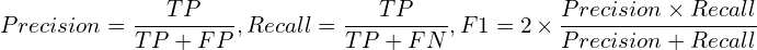 $$Precision=\frac{TP}{TP+FP}, Recall=\frac{TP}{TP+FN},F1=2\times\frac{Precision \times Recall}{Precision+Recall}$$