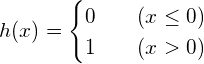 $$h(x)=\begin{cases}     0  & \quad (x \leq 0)\\     1  & \quad (x > 0)   \end{cases}$$